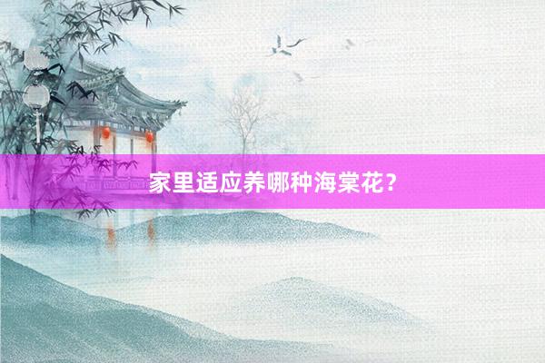 家里适应养哪种海棠花？