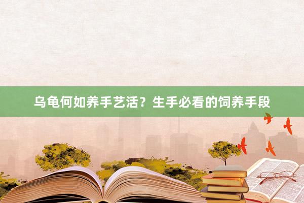 乌龟何如养手艺活？生手必看的饲养手段