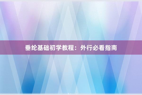 垂纶基础初学教程：外行必看指南