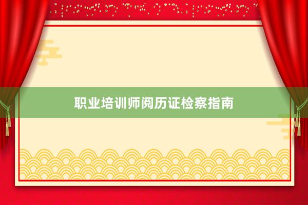 职业培训师阅历证检察指南